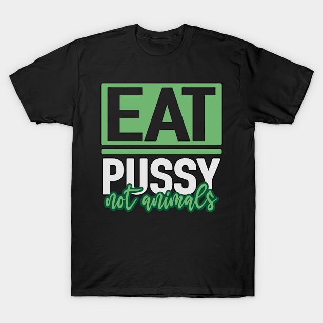 Eat Pussy Not Animals Vegans Vegetarians Love For T-Shirt by Print-Dinner